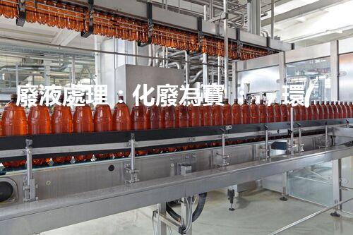 廢液處理：化廢為寶，環(huán)保創(chuàng)新之路！